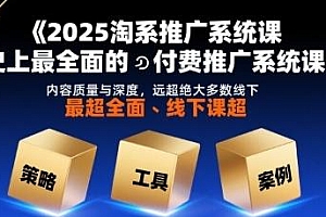 2025淘系推广系统课,最全面的付费推广课程