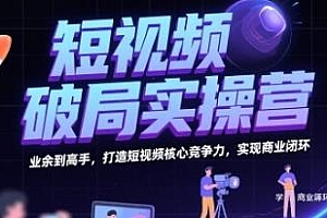 短视频破局实操营,打造短视频核心竞争力