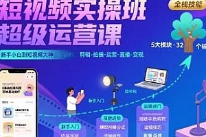 短视频实操班超级运营课,剪辑-拍摄-运营-直播-变现 大神必修课