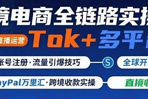 跨境电商线上课,TikTok 直播运营 + 多平台实操