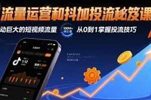 流量运营和抖加投流秘笈课,从0到1掌握投流技巧,抖音教程