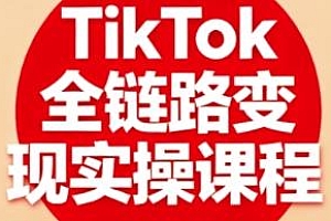 TikTok全链路变现实操课程,全方位掌握TK变现技能