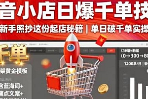 抖音小店日爆千单技巧,起店秘籍日破千单