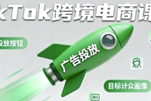 TikTok跨境电商全流程实操课,掌握TikTok跨境电商运营核心技能